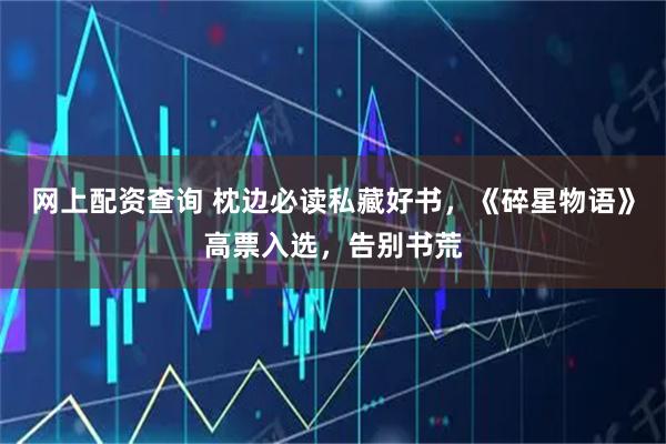 网上配资查询 枕边必读私藏好书，《碎星物语》高票入选，告别书荒