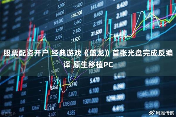 股票配资开户 经典游戏《蓝龙》首张光盘完成反编译 原生移植PC