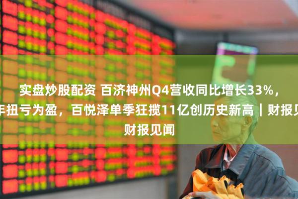 实盘炒股配资 百济神州Q4营收同比增长33%，全年扭亏为盈，百悦泽单季狂揽11亿创历史新高｜财报见闻