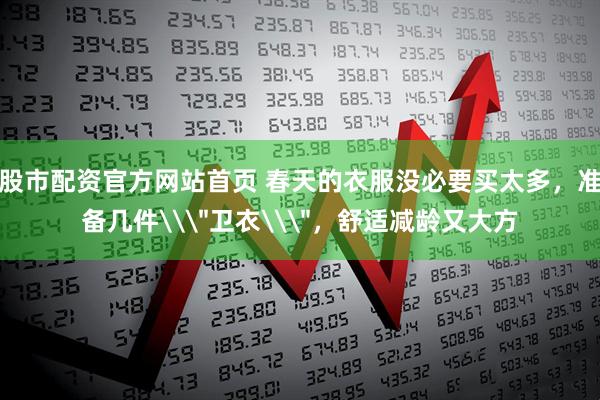 股市配资官方网站首页 春天的衣服没必要买太多，准备几件\